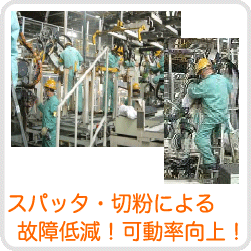 スパッタ・切粉による故障低減、可動率向上