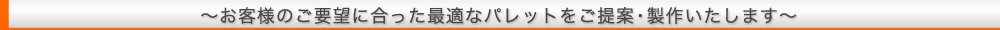 お客様のご要望に合った最適なパレットをご提案